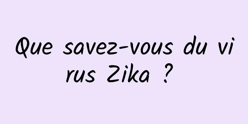 Que savez-vous du virus Zika ? 