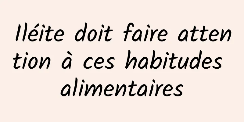 Iléite doit faire attention à ces habitudes alimentaires