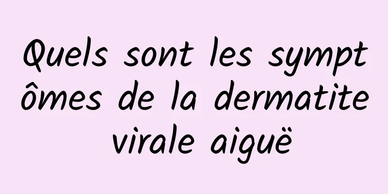 Quels sont les symptômes de la dermatite virale aiguë