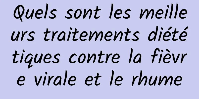 Quels sont les meilleurs traitements diététiques contre la fièvre virale et le rhume