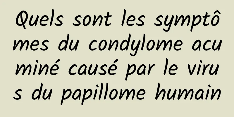 Quels sont les symptômes du condylome acuminé causé par le virus du papillome humain