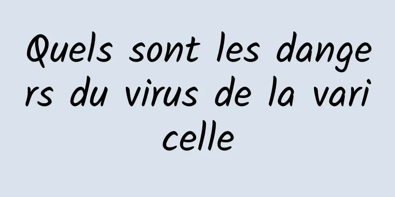 Quels sont les dangers du virus de la varicelle