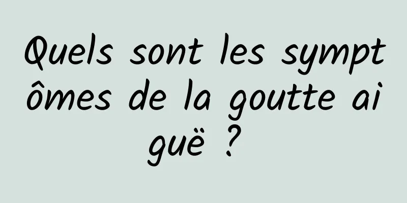 Quels sont les symptômes de la goutte aiguë ? 