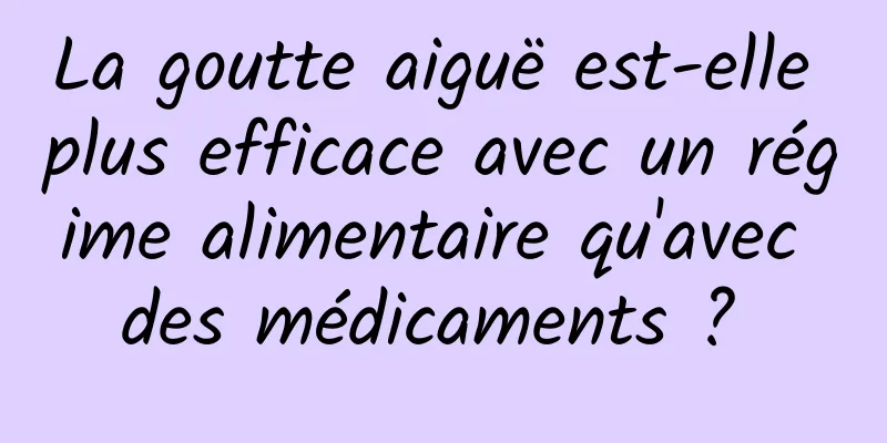 La goutte aiguë est-elle plus efficace avec un régime alimentaire qu'avec des médicaments ? 