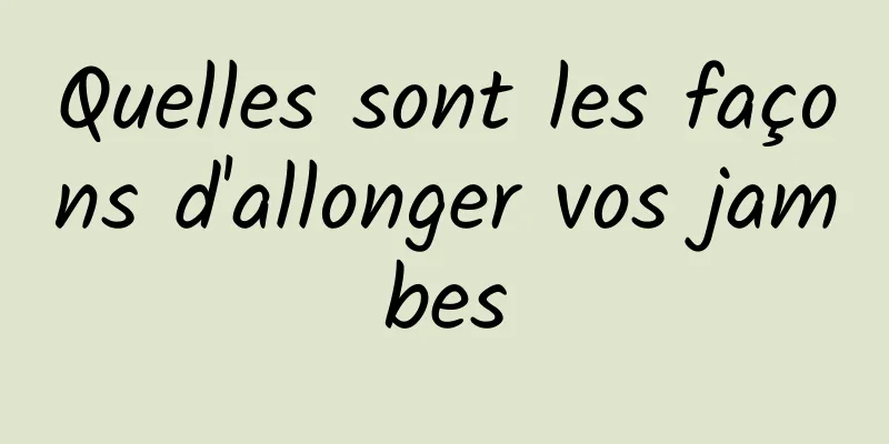 Quelles sont les façons d'allonger vos jambes