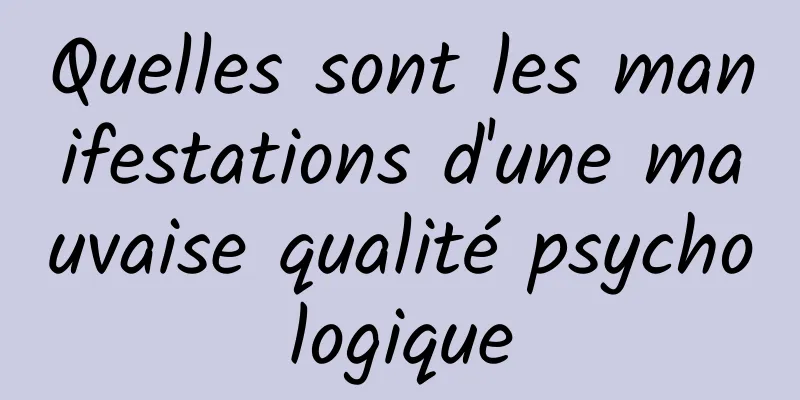 Quelles sont les manifestations d'une mauvaise qualité psychologique