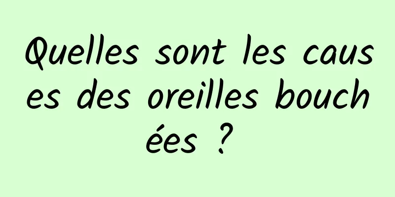 Quelles sont les causes des oreilles bouchées ? 