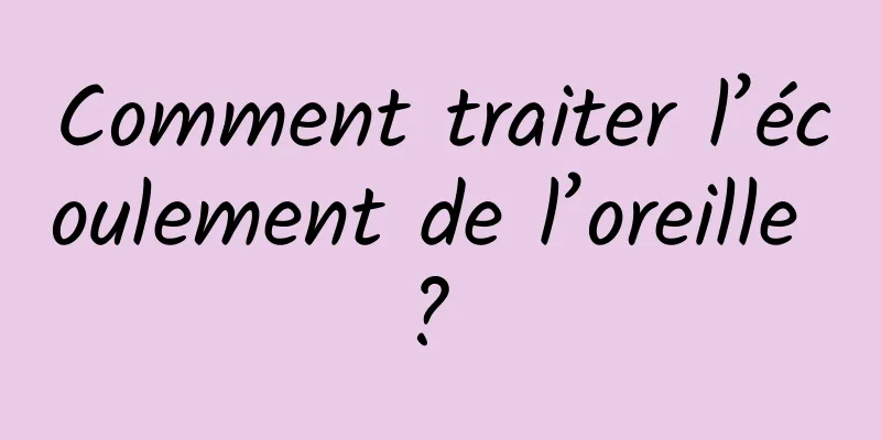 Comment traiter l’écoulement de l’oreille ? 