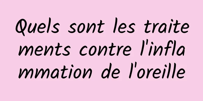 Quels sont les traitements contre l'inflammation de l'oreille