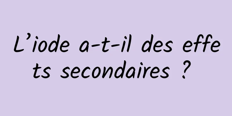 L’iode a-t-il des effets secondaires ? 