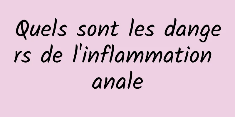 Quels sont les dangers de l'inflammation anale