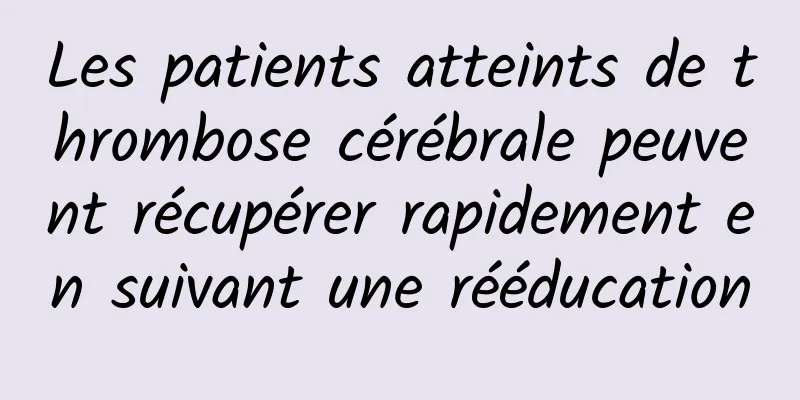 Les patients atteints de thrombose cérébrale peuvent récupérer rapidement en suivant une rééducation