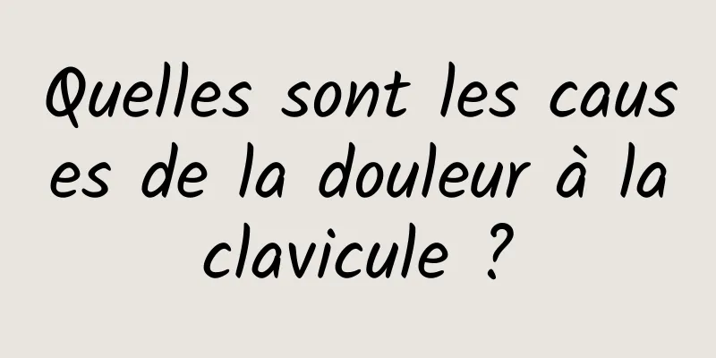 Quelles sont les causes de la douleur à la clavicule ? 