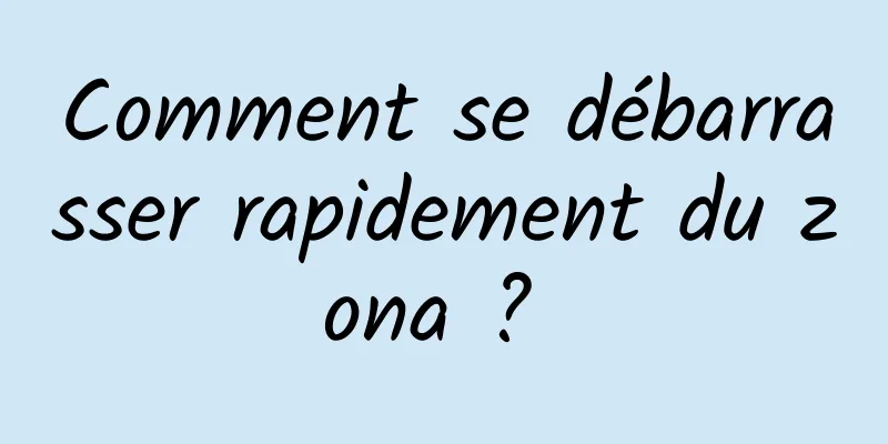 Comment se débarrasser rapidement du zona ? 