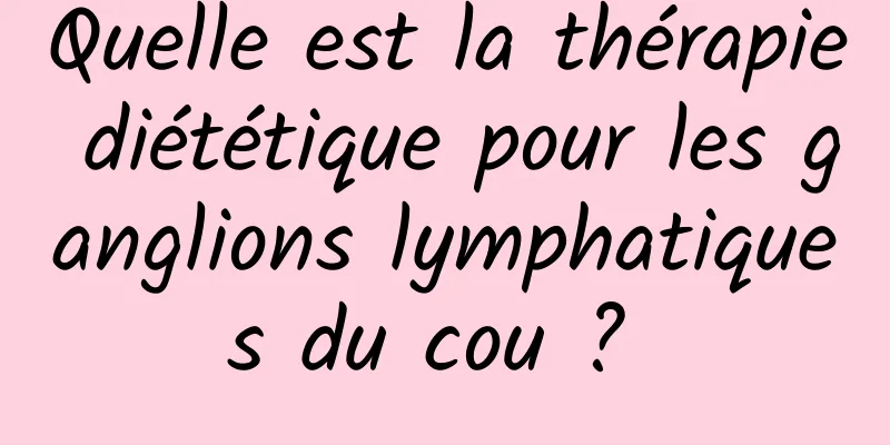 Quelle est la thérapie diététique pour les ganglions lymphatiques du cou ? 