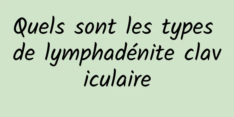 Quels sont les types de lymphadénite claviculaire