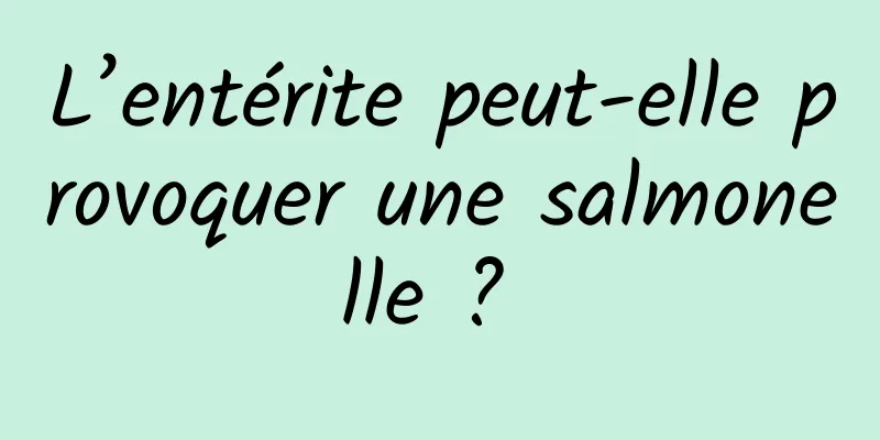 L’entérite peut-elle provoquer une salmonelle ? 