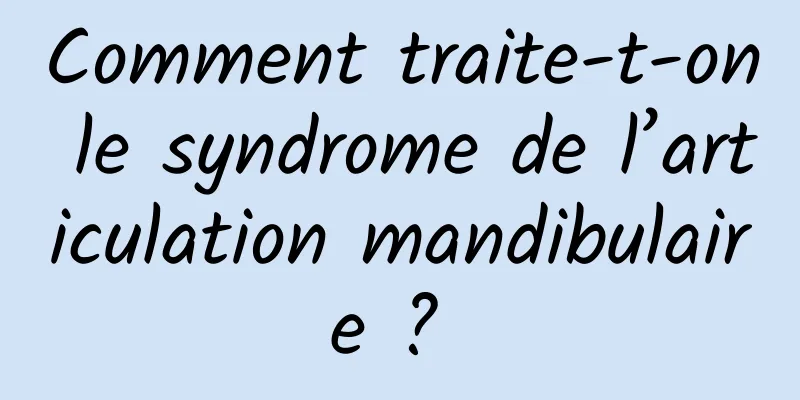 Comment traite-t-on le syndrome de l’articulation mandibulaire ? 