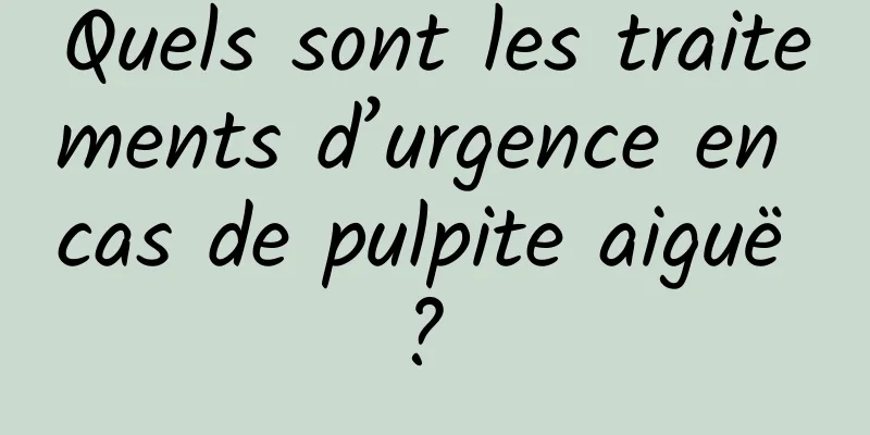 Quels sont les traitements d’urgence en cas de pulpite aiguë ? 