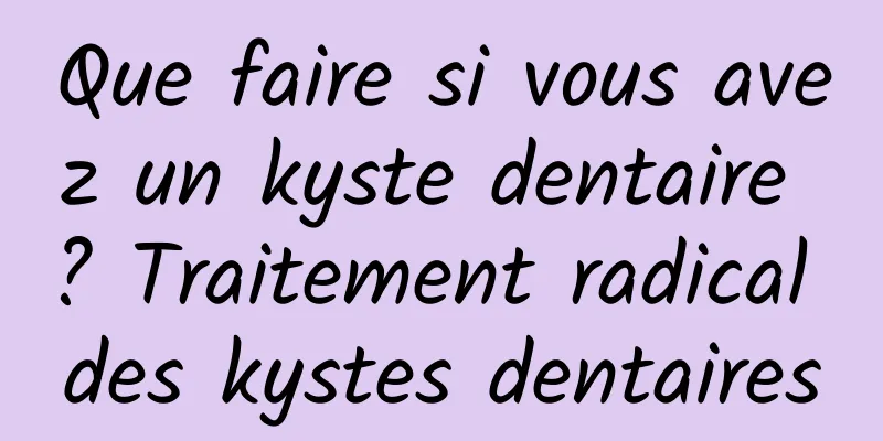 Que faire si vous avez un kyste dentaire ? Traitement radical des kystes dentaires