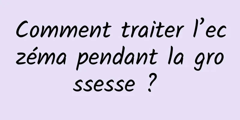 Comment traiter l’eczéma pendant la grossesse ? 