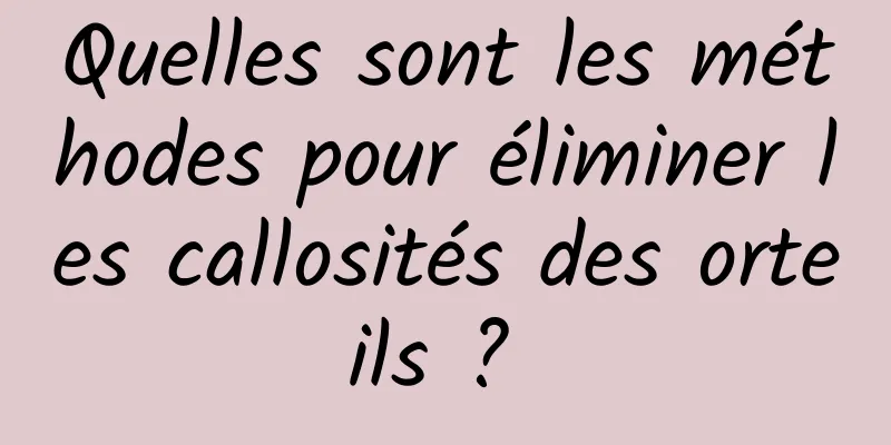 Quelles sont les méthodes pour éliminer les callosités des orteils ? 