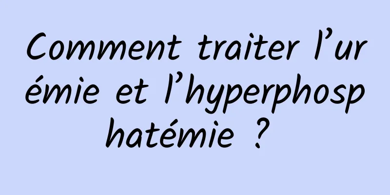 Comment traiter l’urémie et l’hyperphosphatémie ? 