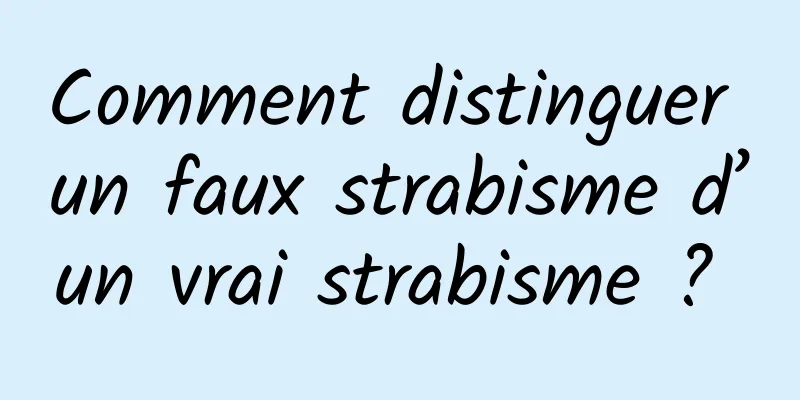 Comment distinguer un faux strabisme d’un vrai strabisme ? 