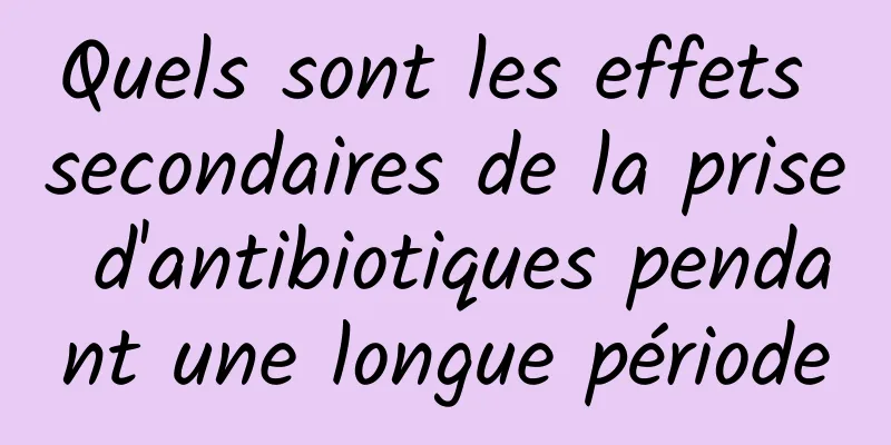 Quels sont les effets secondaires de la prise d'antibiotiques pendant une longue période