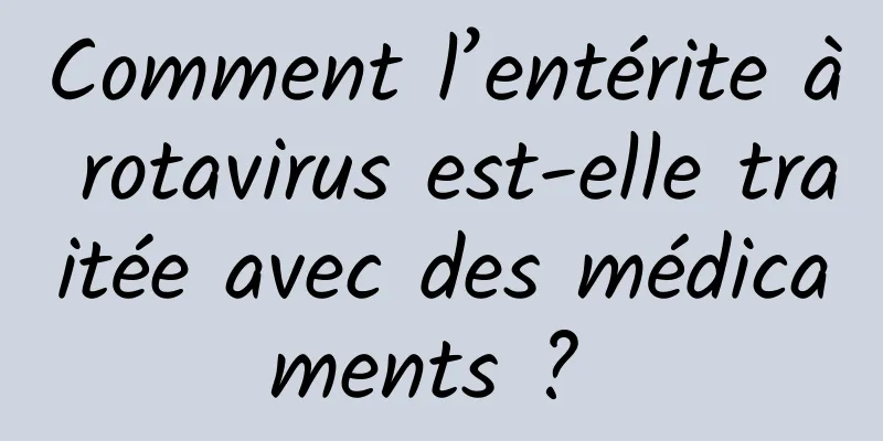 Comment l’entérite à rotavirus est-elle traitée avec des médicaments ? 