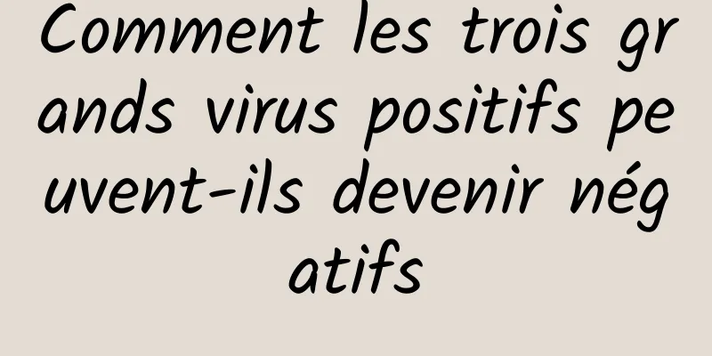 Comment les trois grands virus positifs peuvent-ils devenir négatifs