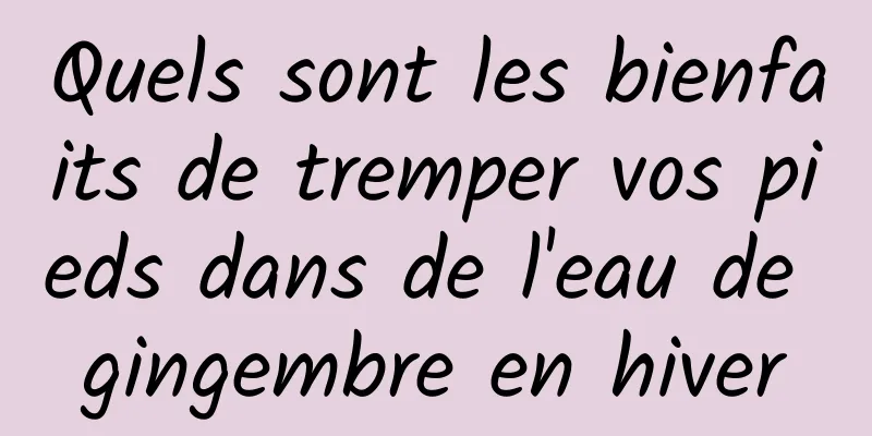 Quels sont les bienfaits de tremper vos pieds dans de l'eau de gingembre en hiver