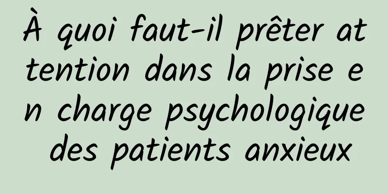 À quoi faut-il prêter attention dans la prise en charge psychologique des patients anxieux