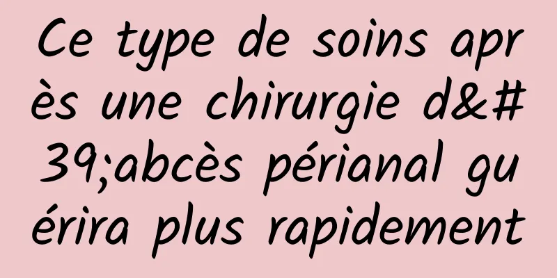 Ce type de soins après une chirurgie d'abcès périanal guérira plus rapidement