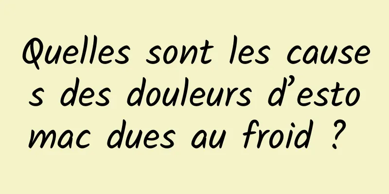 Quelles sont les causes des douleurs d’estomac dues au froid ? 