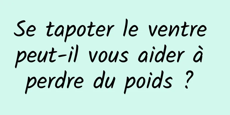 Se tapoter le ventre peut-il vous aider à perdre du poids ? 