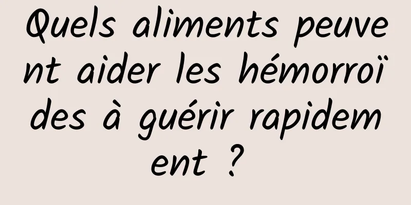 Quels aliments peuvent aider les hémorroïdes à guérir rapidement ? 