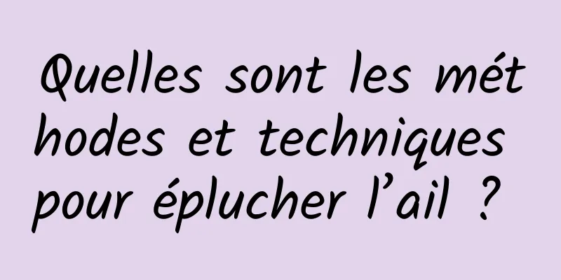 Quelles sont les méthodes et techniques pour éplucher l’ail ? 