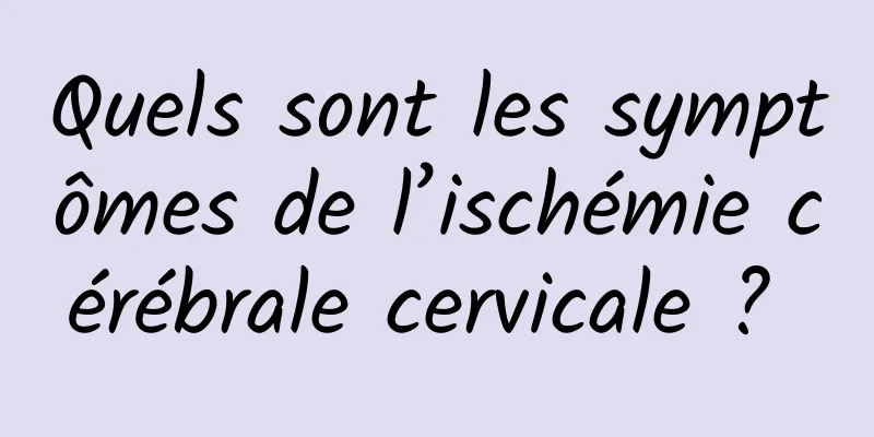 Quels sont les symptômes de l’ischémie cérébrale cervicale ? 