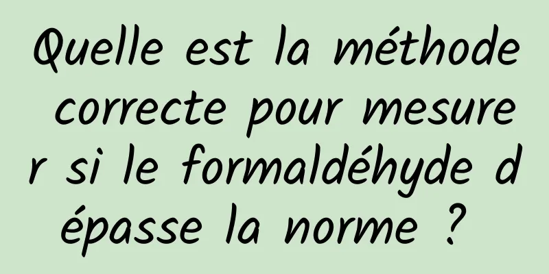 Quelle est la méthode correcte pour mesurer si le formaldéhyde dépasse la norme ? 