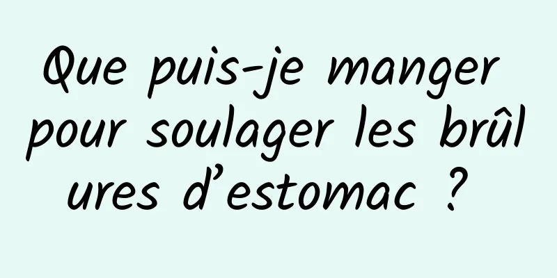 Que puis-je manger pour soulager les brûlures d’estomac ? 