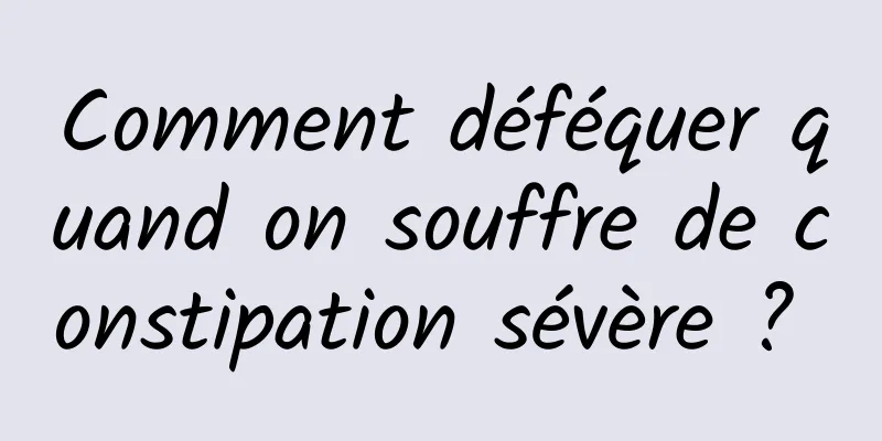 Comment déféquer quand on souffre de constipation sévère ? 