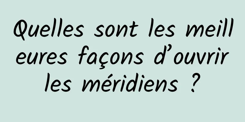 Quelles sont les meilleures façons d’ouvrir les méridiens ? 