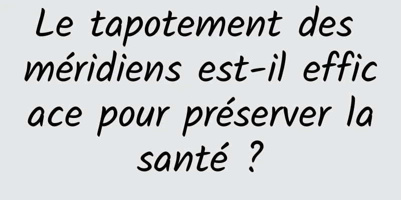 Le tapotement des méridiens est-il efficace pour préserver la santé ? 