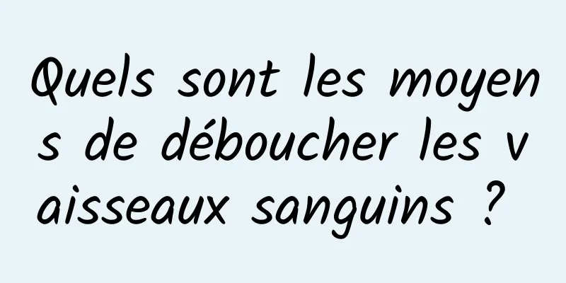 Quels sont les moyens de déboucher les vaisseaux sanguins ? 