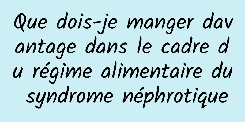 Que dois-je manger davantage dans le cadre du régime alimentaire du syndrome néphrotique