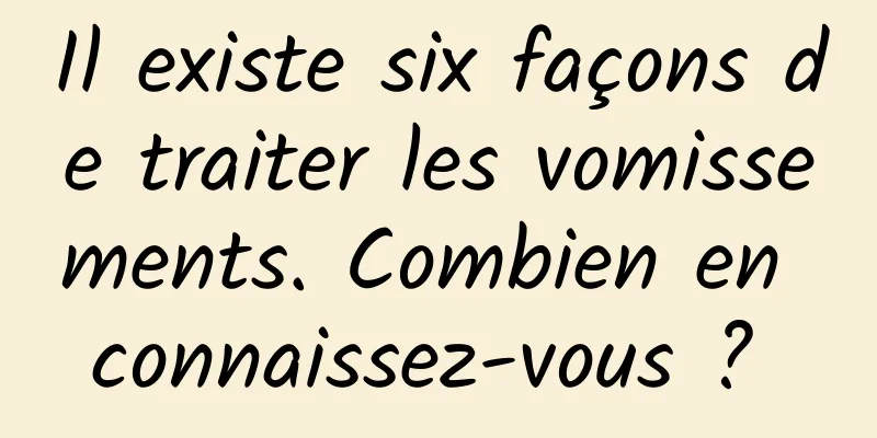 Il existe six façons de traiter les vomissements. Combien en connaissez-vous ? 