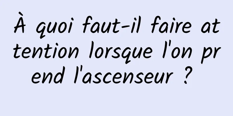 À quoi faut-il faire attention lorsque l'on prend l'ascenseur ? 