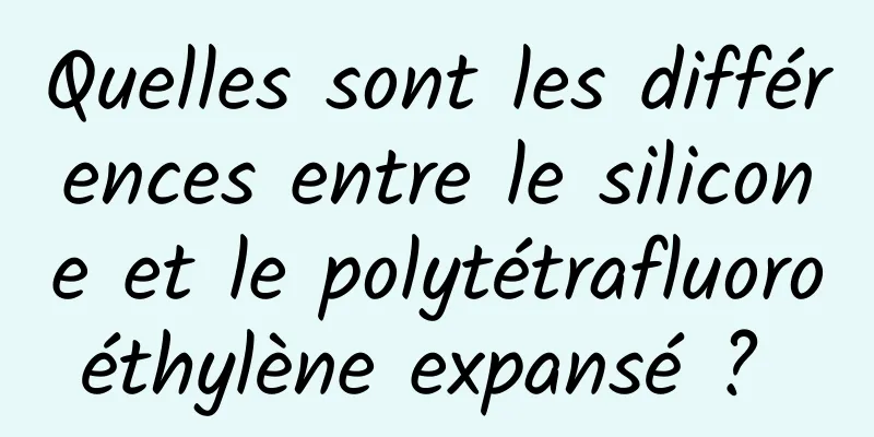 Quelles sont les différences entre le silicone et le polytétrafluoroéthylène expansé ? 