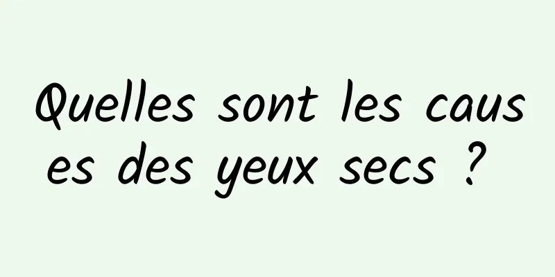 Quelles sont les causes des yeux secs ? 